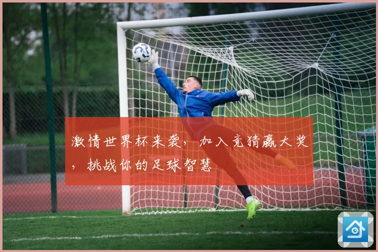 激情世界杯来袭，加入竞猜赢大奖，挑战你的足球智慧