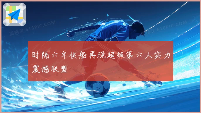 时隔六年快船再现超级第六人实力震撼联盟
