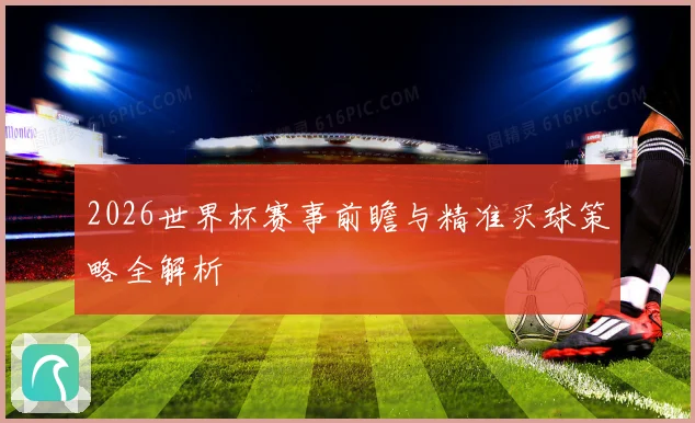 2026世界杯赛事前瞻与精准买球策略全解析