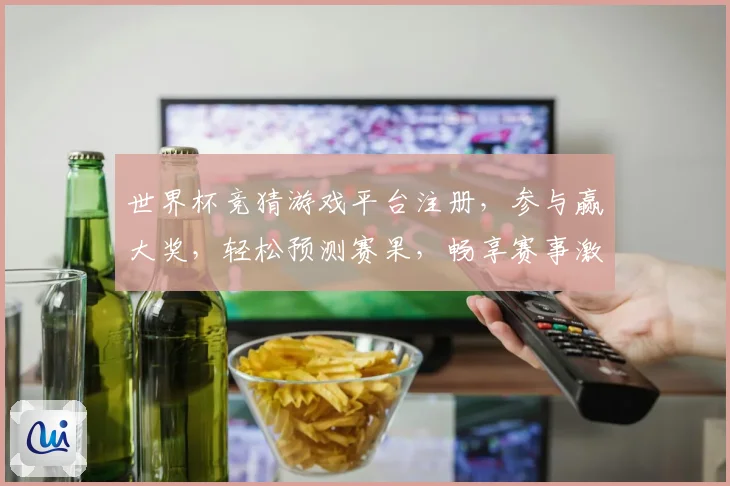 世界杯竞猜游戏平台注册，参与赢大奖，轻松预测赛果，畅享赛事激情！